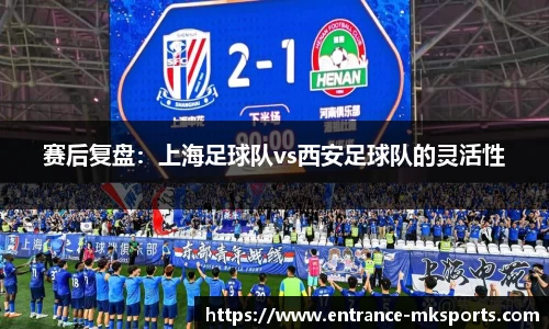 赛后复盘:上海足球队vs西安足球队的灵活性